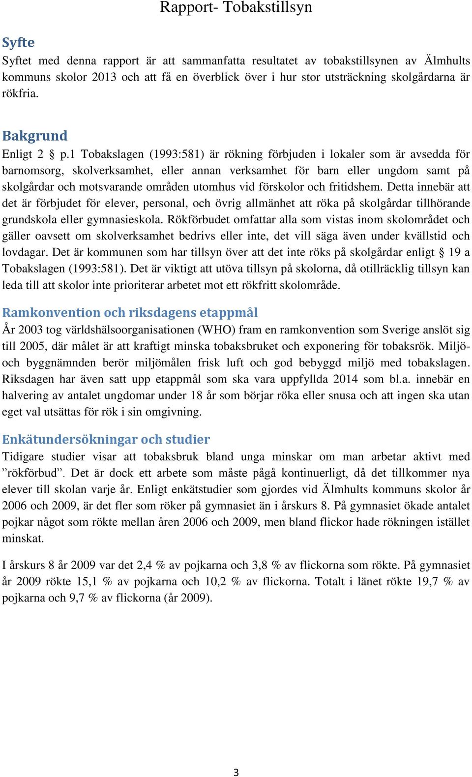 1 Tobakslagen (1993:581) är rökning förbjuden i lokaler som är avsedda för barnomsorg, skolverksamhet, eller annan verksamhet för barn eller ungdom samt på skolgårdar och motsvarande områden utomhus