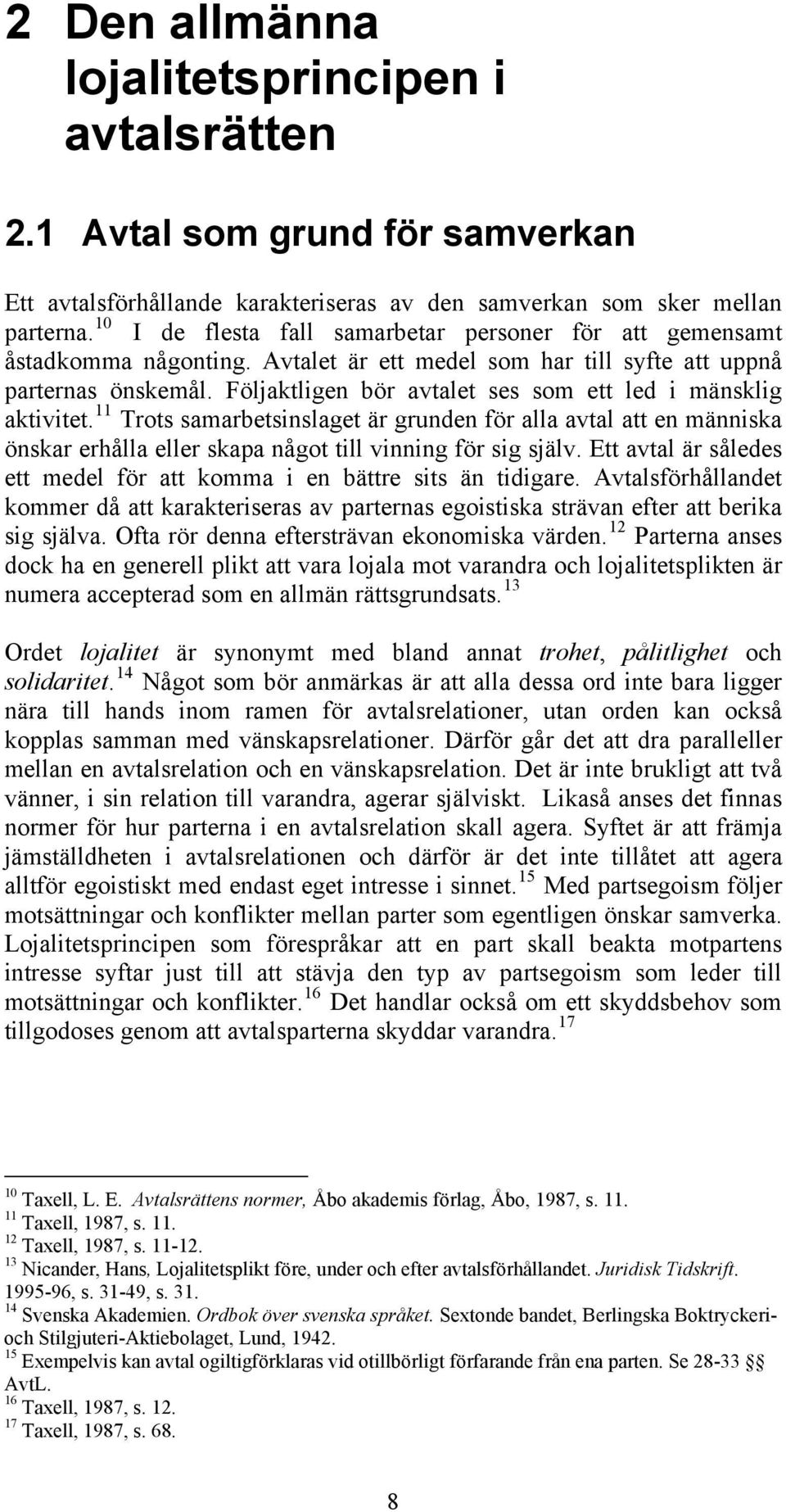 Följaktligen bör avtalet ses som ett led i mänsklig aktivitet. 11 Trots samarbetsinslaget är grunden för alla avtal att en människa önskar erhålla eller skapa något till vinning för sig själv.