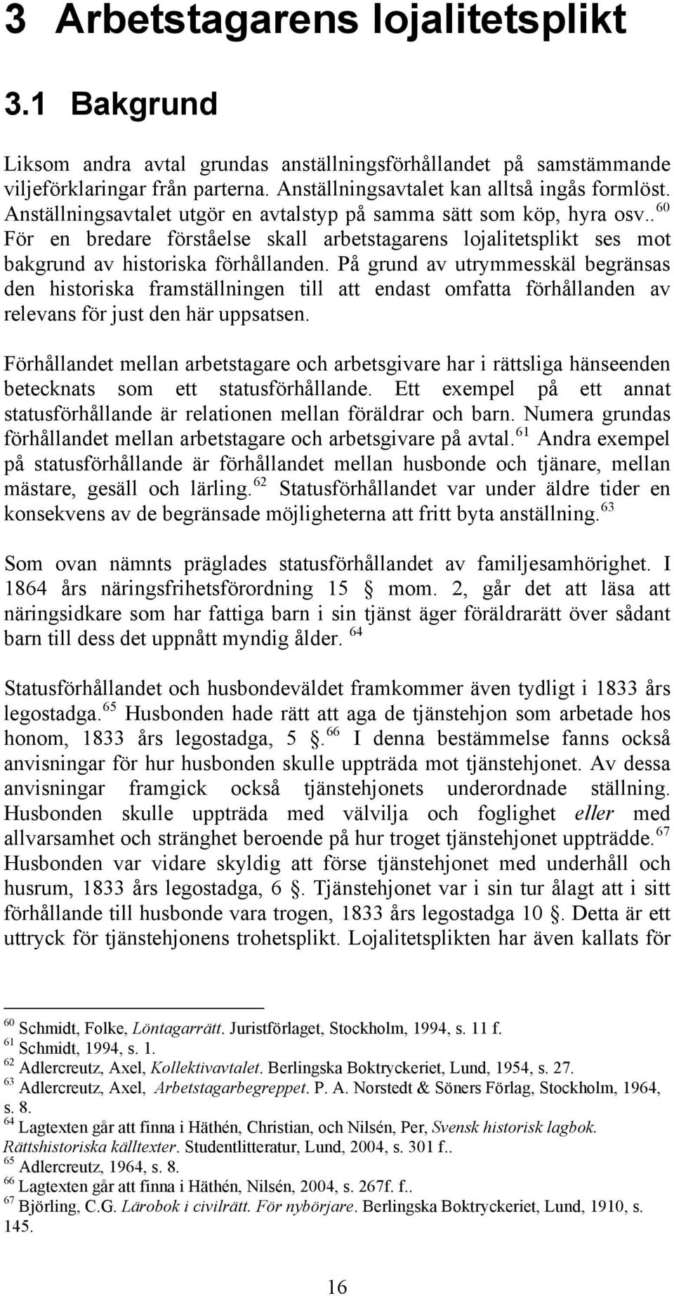 På grund av utrymmesskäl begränsas den historiska framställningen till att endast omfatta förhållanden av relevans för just den här uppsatsen.