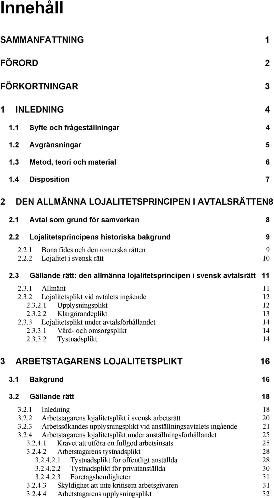 3 Gällande rätt: den allmänna lojalitetsprincipen i svensk avtalsrätt 11 2.3.1 Allmänt 11 2.3.2 Lojalitetsplikt vid avtalets ingående 12 2.3.2.1 Upplysningsplikt 12 2.3.2.2 Klargörandeplikt 13 2.3.3 Lojalitetsplikt under avtalsförhållandet 14 2.