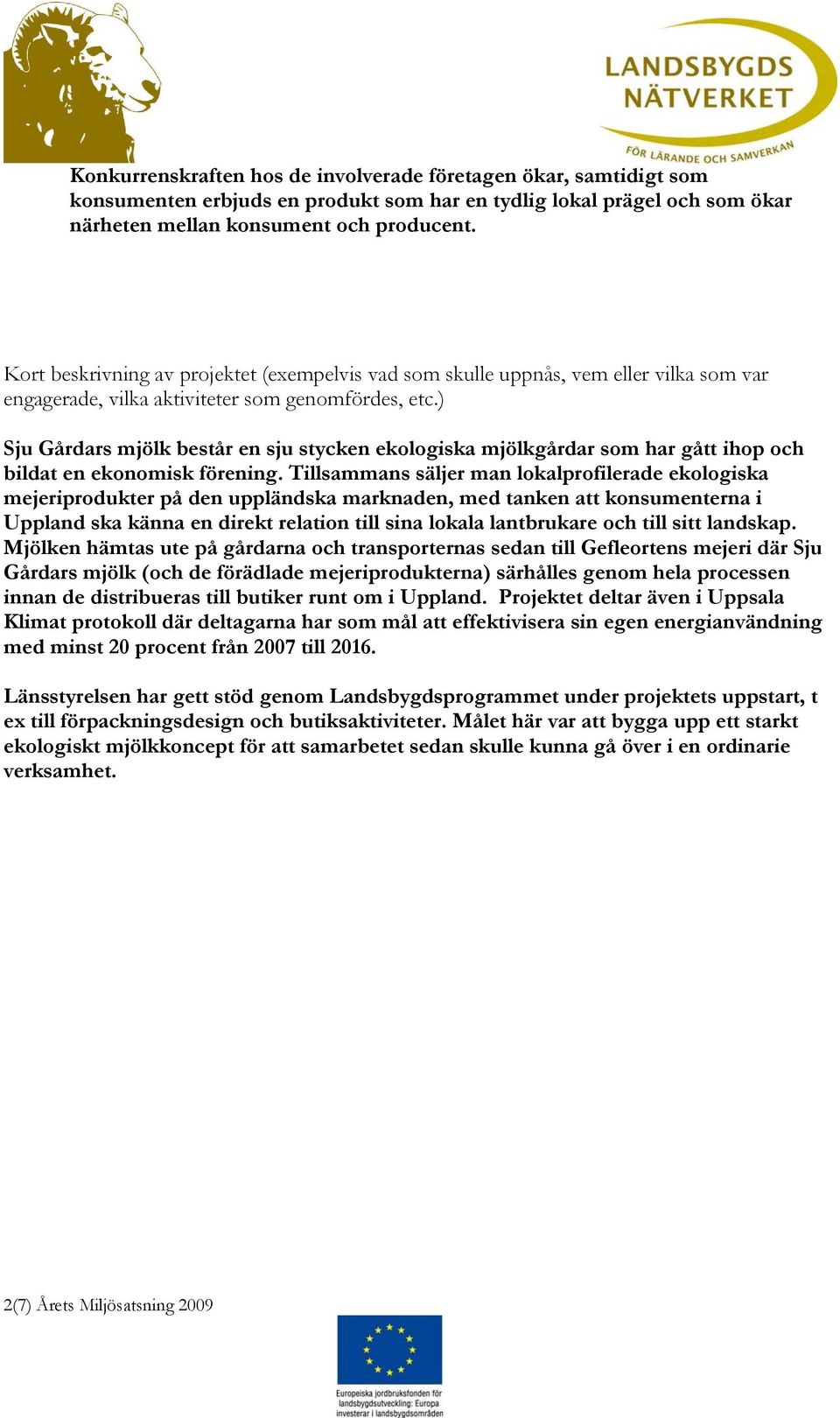) Sju Gårdars mjölk består en sju stycken ekologiska mjölkgårdar som har gått ihop och bildat en ekonomisk förening.