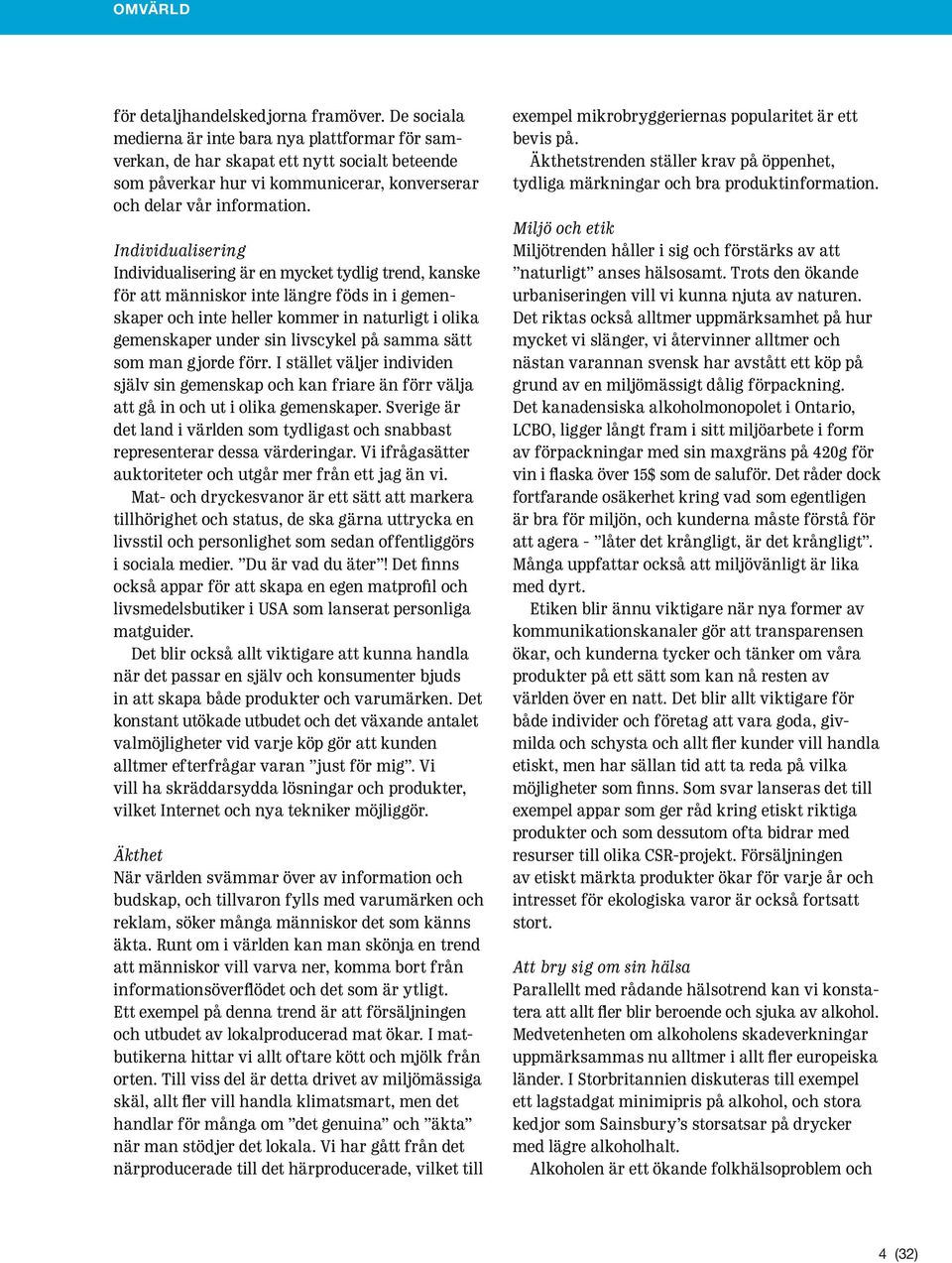 Individualisering Individualisering är en mycket tydlig trend, kanske för att människor inte längre föds in i gemenskaper och inte heller kommer in naturligt i olika gemenskaper under sin livscykel