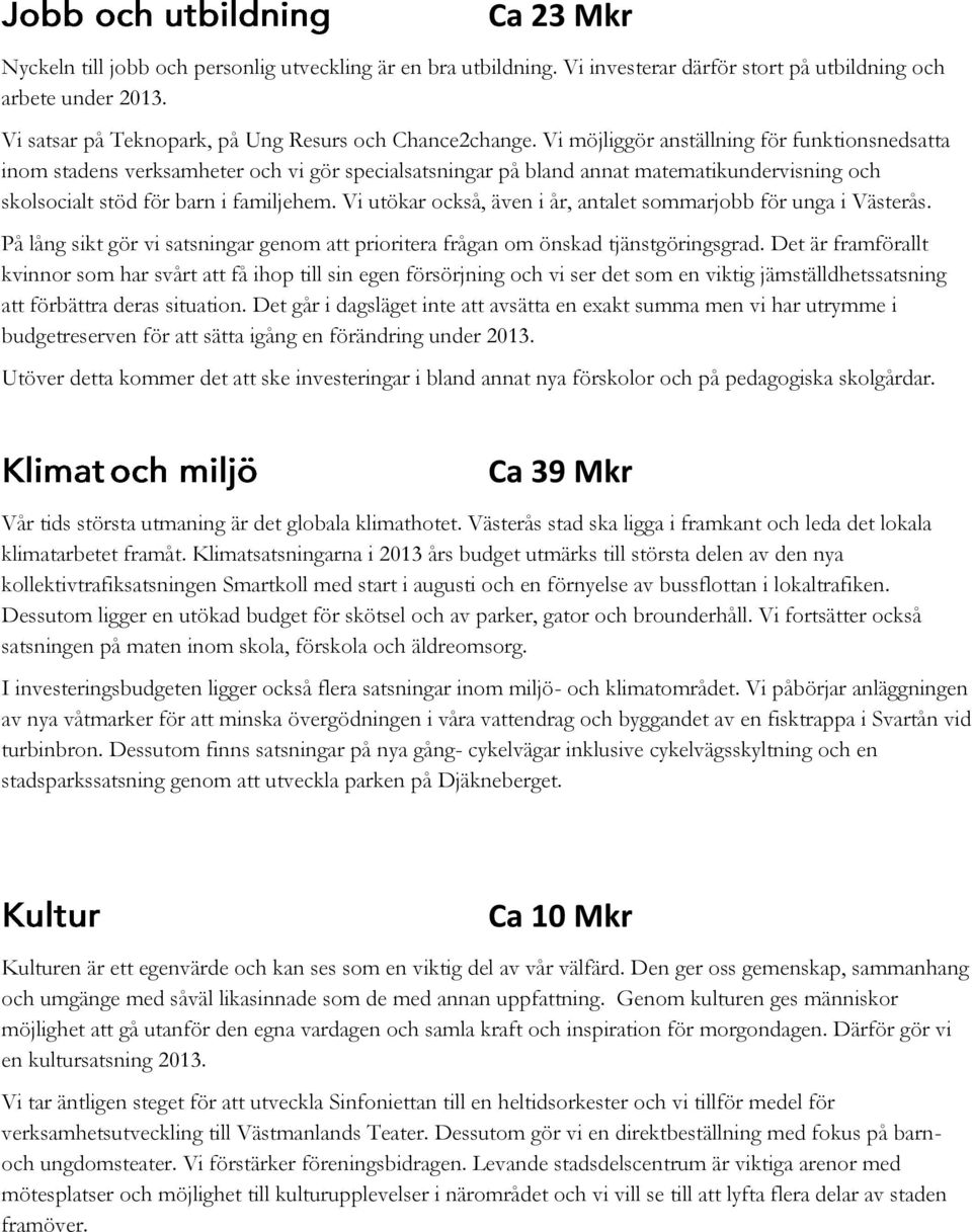 Vi utökar också, även i år, antalet sommarjobb för unga i Västerås. På lång sikt gör vi satsningar genom att prioritera frågan om önskad tjänstgöringsgrad.