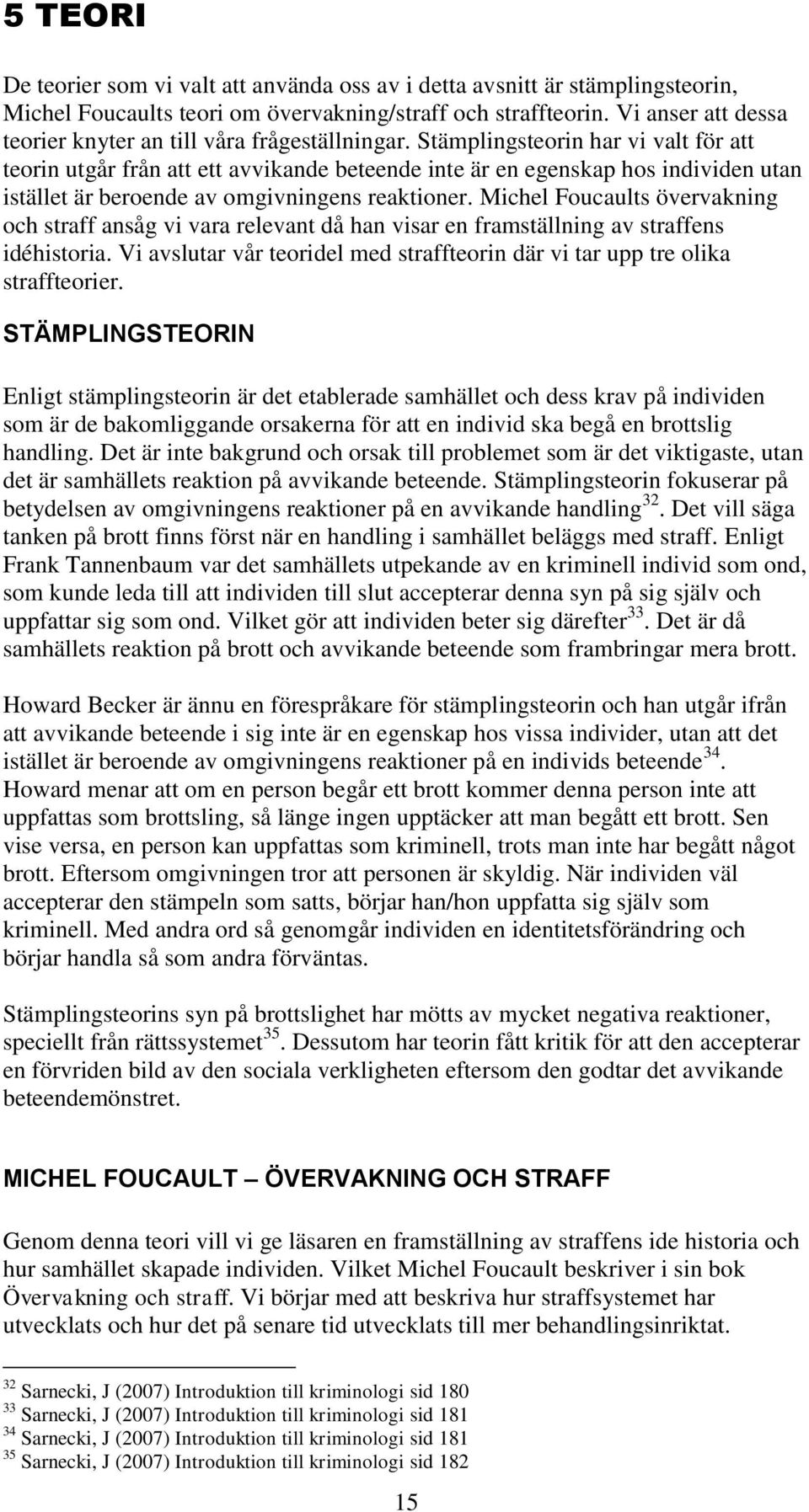 Stämplingsteorin har vi valt för att teorin utgår från att ett avvikande beteende inte är en egenskap hos individen utan istället är beroende av omgivningens reaktioner.