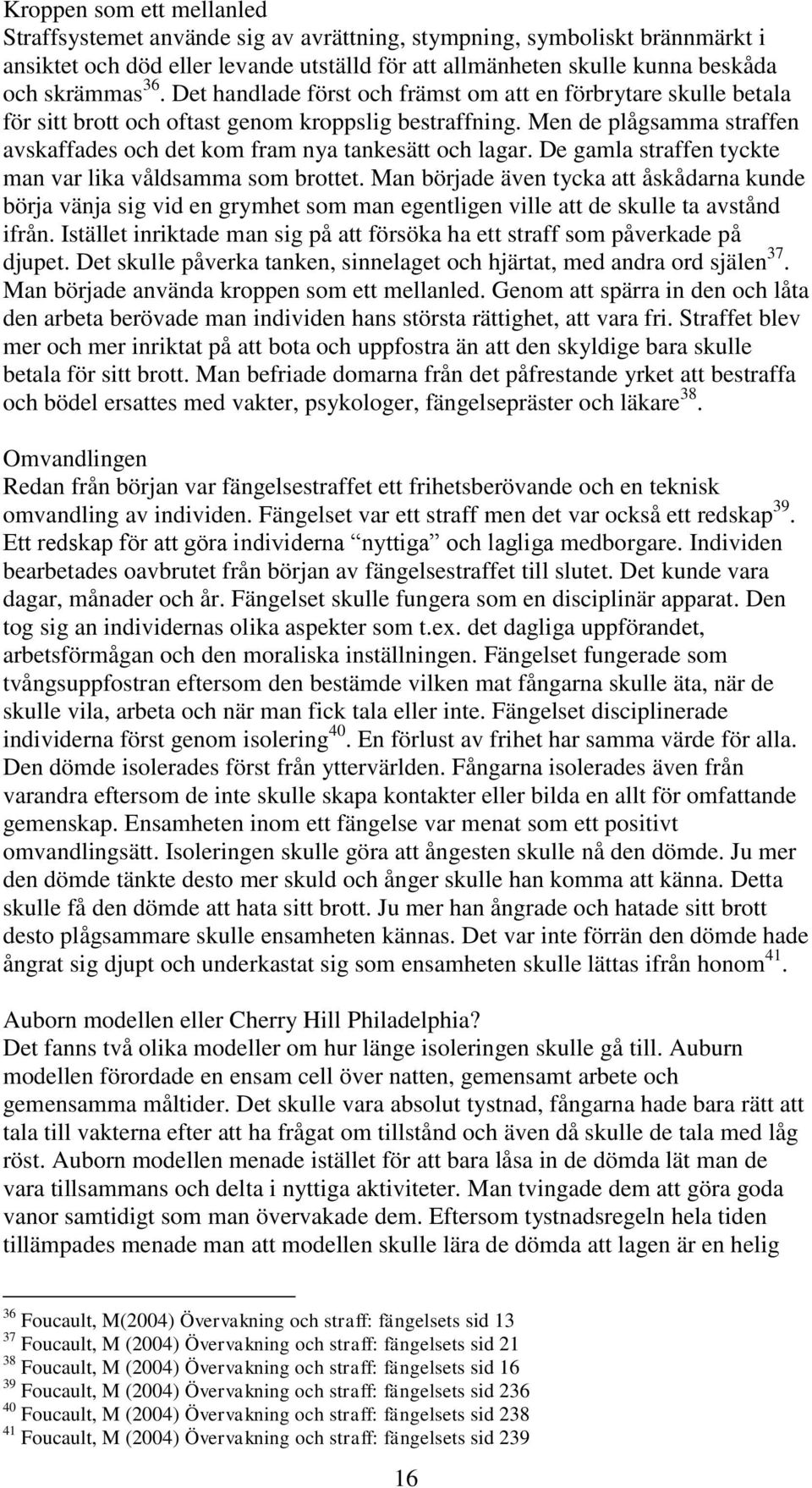 De gamla straffen tyckte man var lika våldsamma som brottet. Man började även tycka att åskådarna kunde börja vänja sig vid en grymhet som man egentligen ville att de skulle ta avstånd ifrån.