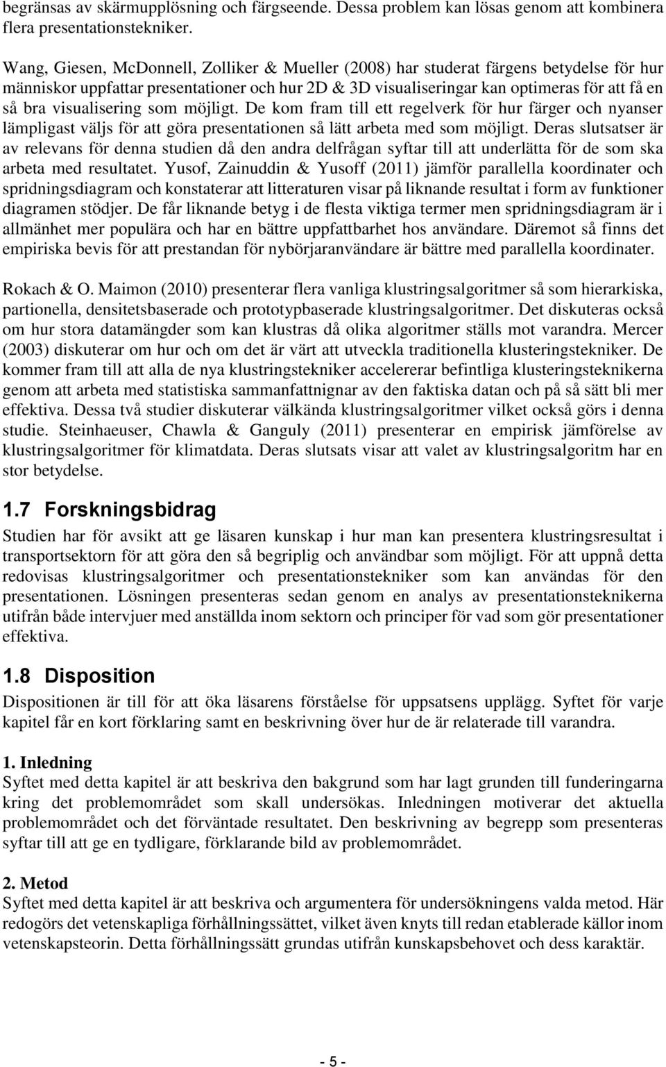 visualisering som möjligt. De kom fram till ett regelverk för hur färger och nyanser lämpligast väljs för att göra presentationen så lätt arbeta med som möjligt.