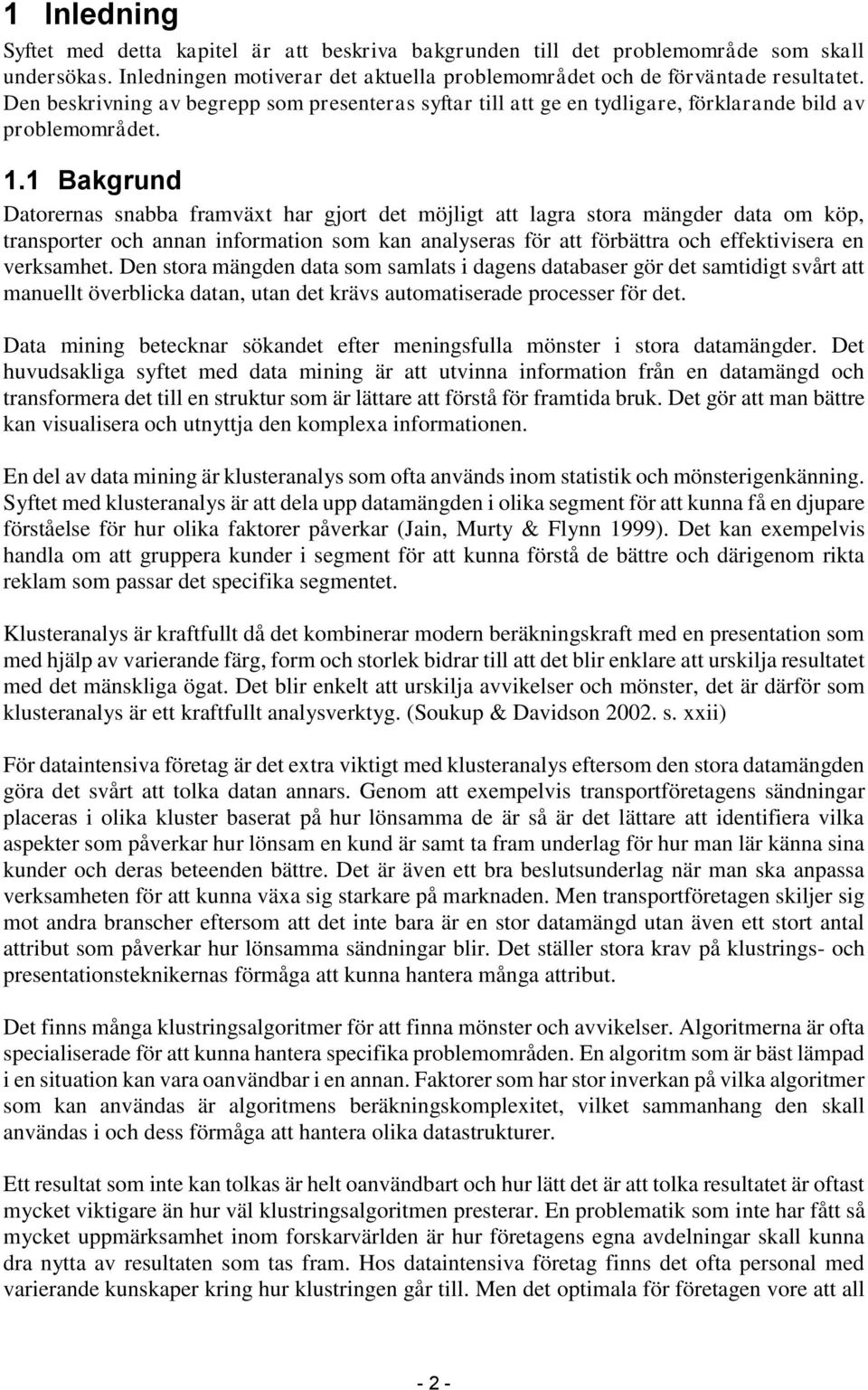 1 Bakgrund Datorernas snabba framväxt har gjort det möjligt att lagra stora mängder data om köp, transporter och annan information som kan analyseras för att förbättra och effektivisera en verksamhet.