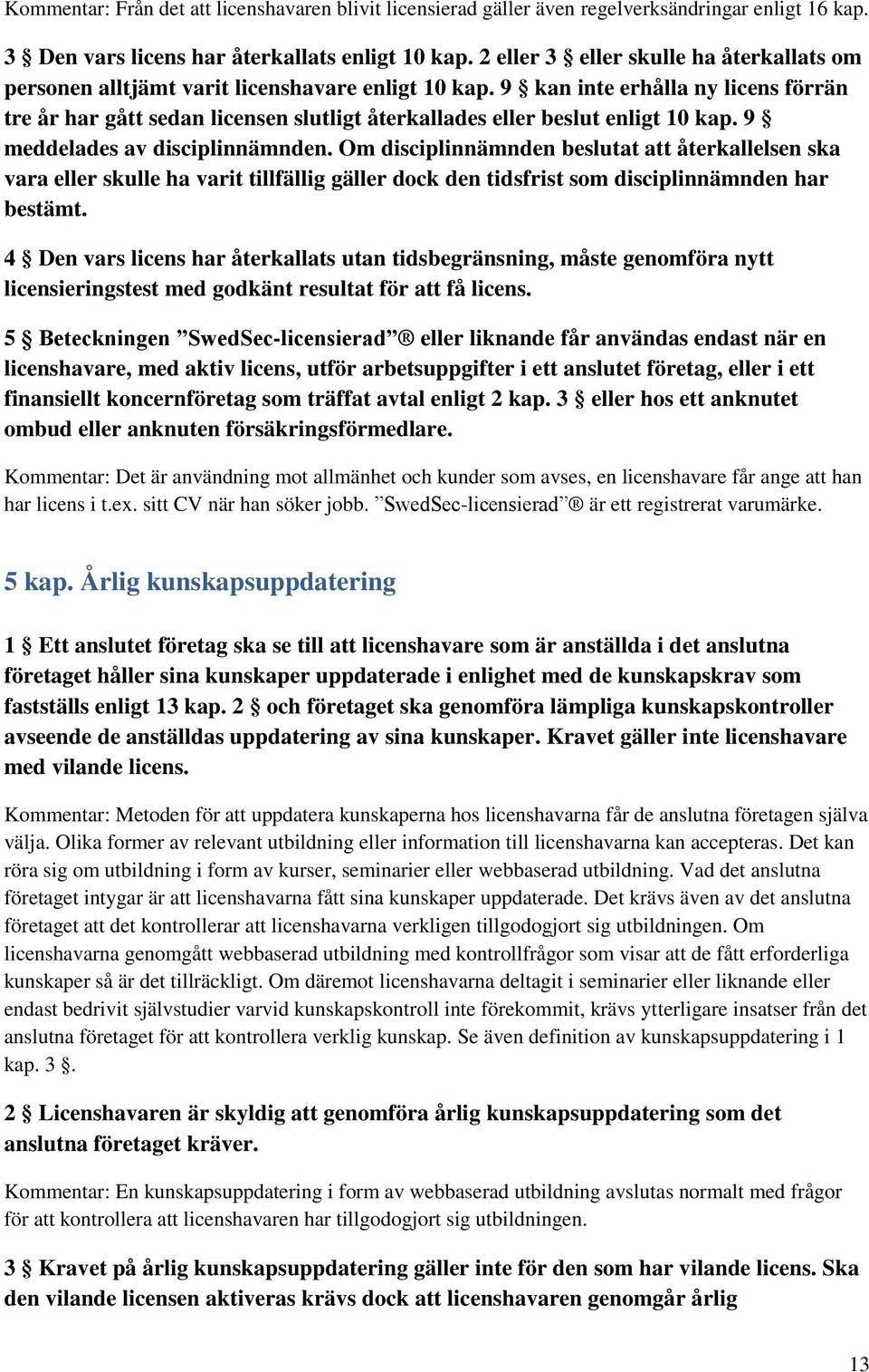 9 kan inte erhålla ny licens förrän tre år har gått sedan licensen slutligt återkallades eller beslut enligt 10 kap. 9 meddelades av disciplinnämnden.