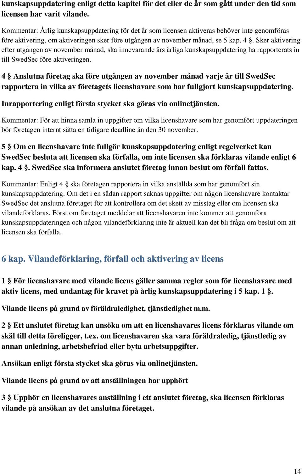 Sker aktivering efter utgången av november månad, ska innevarande års årliga kunskapsuppdatering ha rapporterats in till SwedSec före aktiveringen.