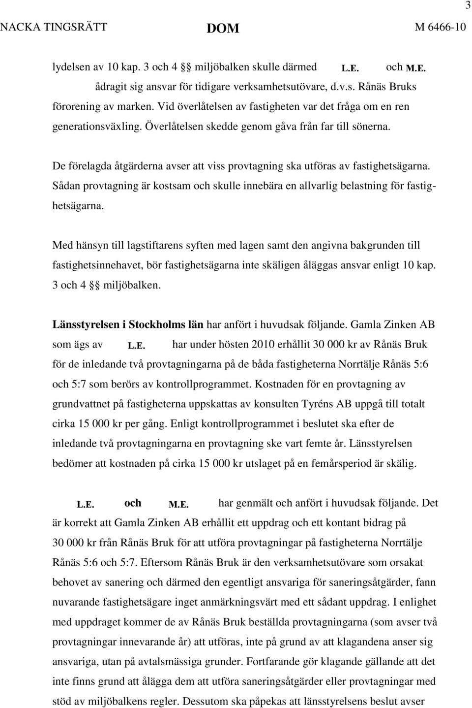 De förelagda åtgärderna avser att viss provtagning ska utföras av fastighetsägarna. Sådan provtagning är kostsam och skulle innebära en allvarlig belastning för fastighetsägarna.