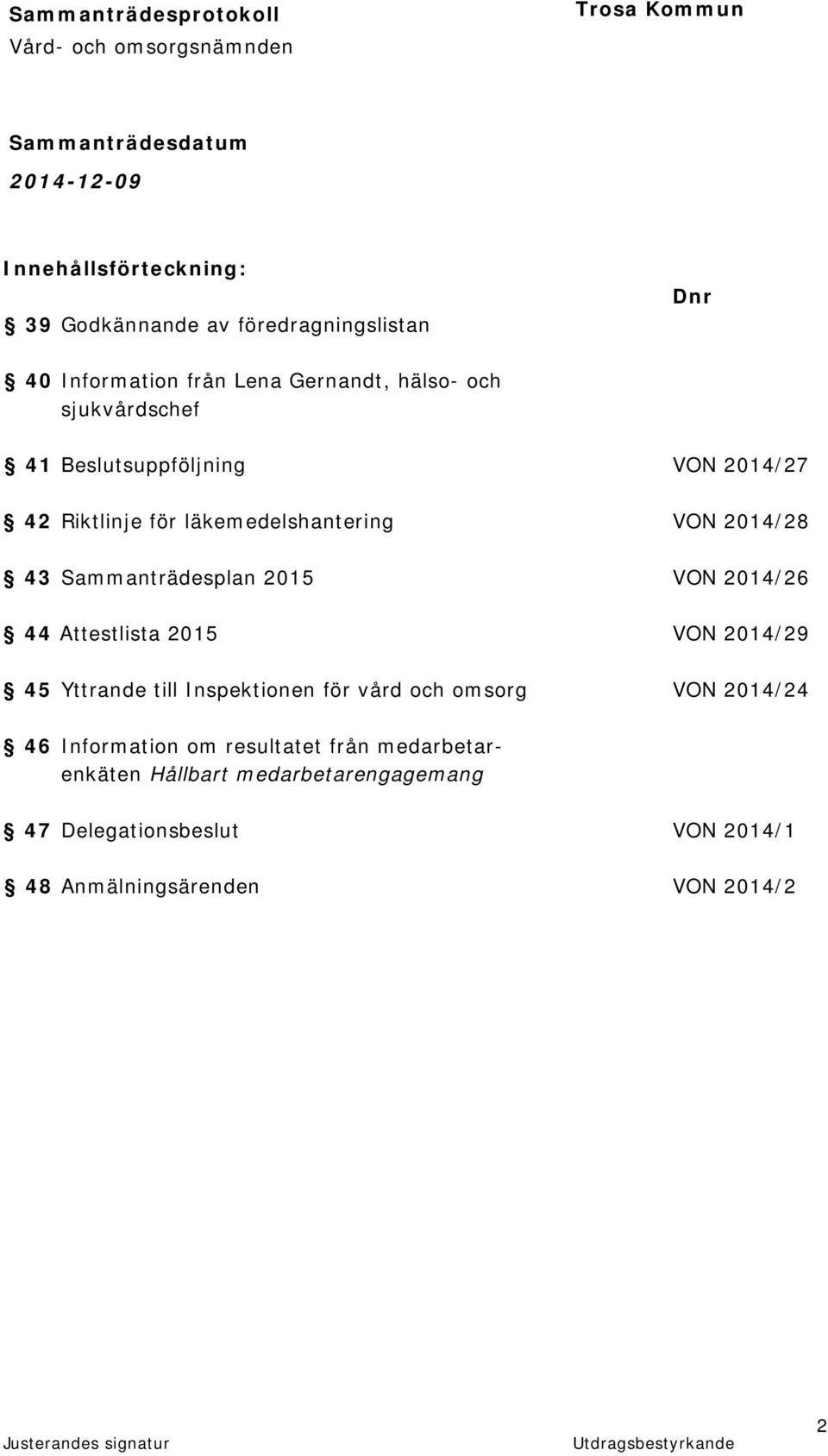 VON 2014/26 44 Attestlista 2015 VON 2014/29 45 Yttrande till Inspektionen för vård och omsorg VON 2014/24 46 Information