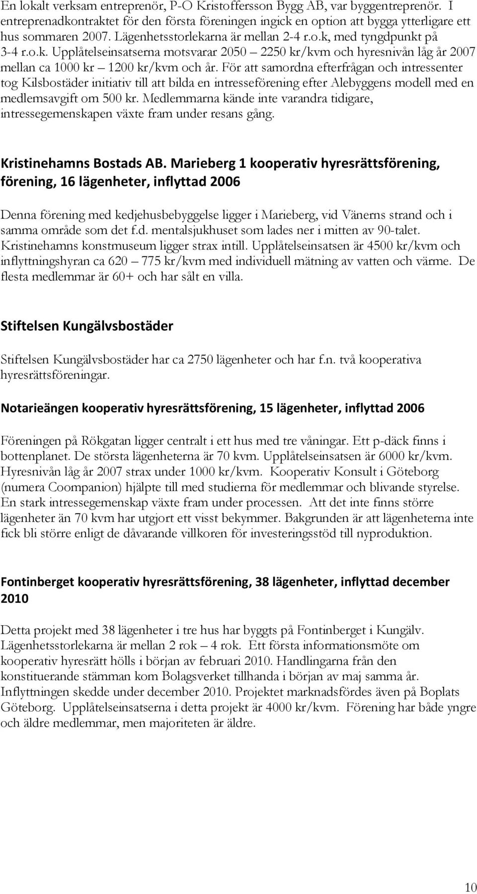 För att samordna efterfrågan och intressenter tog Kilsbostäder initiativ till att bilda en intresseförening efter Alebyggens modell med en medlemsavgift om 500 kr.