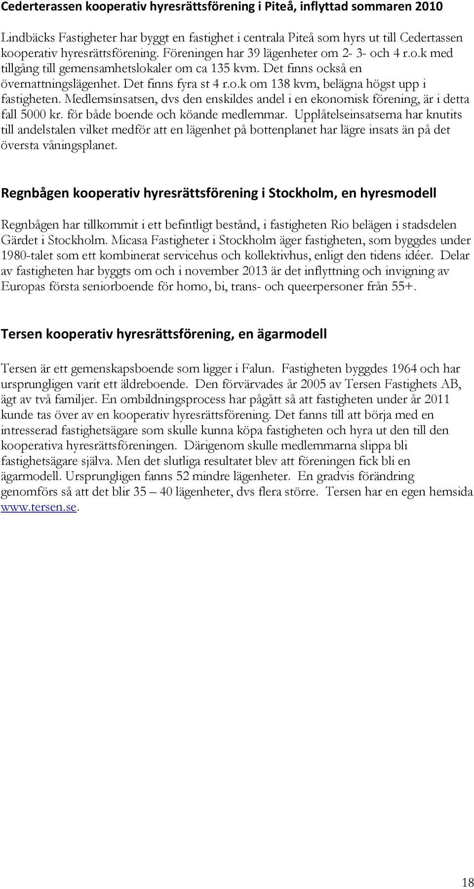 Medlemsinsatsen, dvs den enskildes andel i en ekonomisk förening, är i detta fall 5000 kr. för både boende och köande medlemmar.