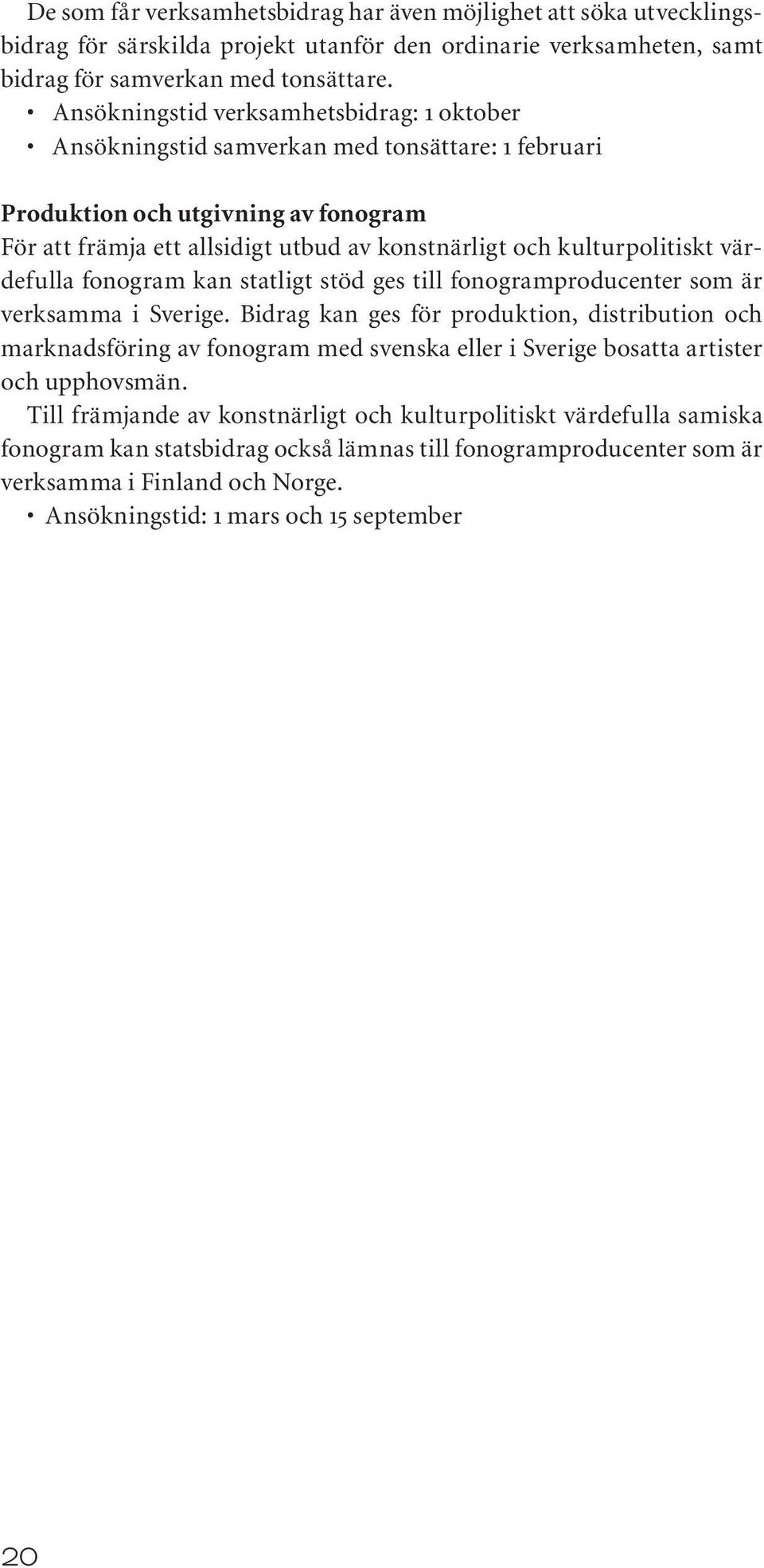 kulturpolitiskt värdefulla fonogram kan statligt stöd ges till fonogramproducenter som är verksamma i Sverige.