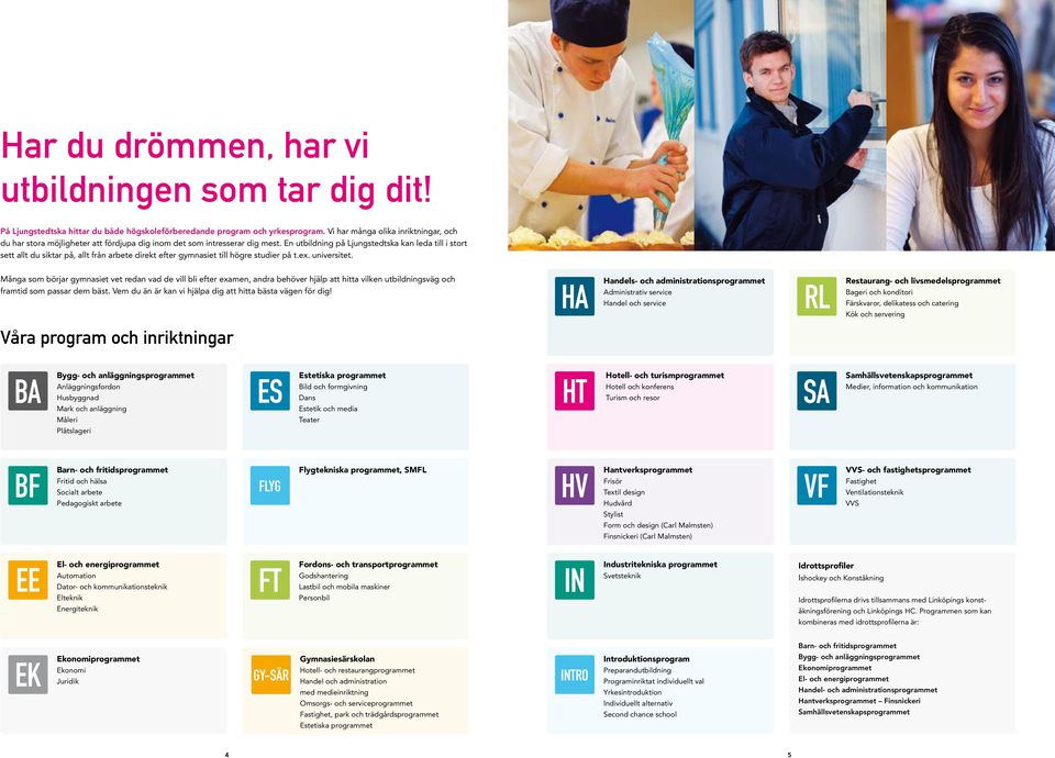 En utbildning på Ljungstedtska kan leda till i stort sett allt du siktar på, allt från arbete direkt efter gymnasiet till högre studier på t.ex. universitet.