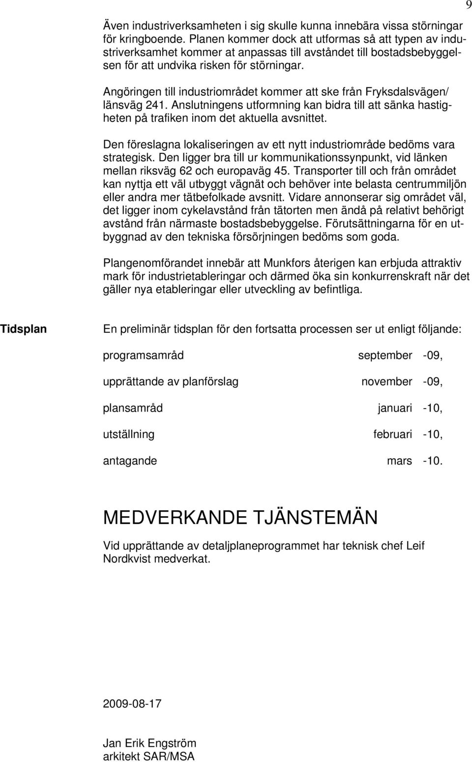 Angöringen till industriområdet kommer att ske från Fryksdalsvägen/ länsväg 241. Anslutningens utformning kan bidra till att sänka hastigheten på trafiken inom det aktuella avsnittet.