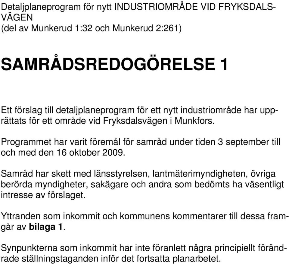 Samråd har skett med länsstyrelsen, lantmäterimyndigheten, övriga berörda myndigheter, sakägare och andra som bedömts ha väsentligt intresse av förslaget.