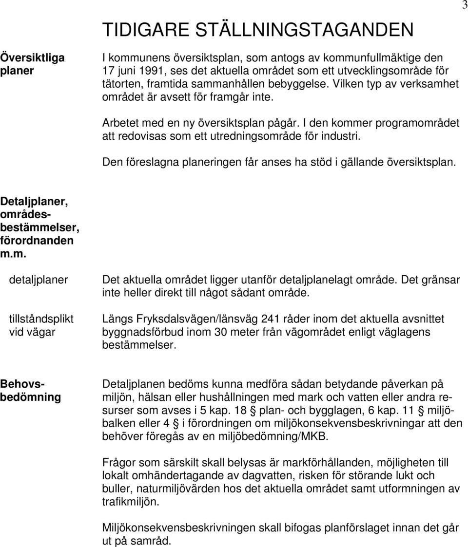 I den kommer programområdet att redovisas som ett utredningsområde för industri. Den föreslagna planeringen får anses ha stöd i gällande översiktsplan.