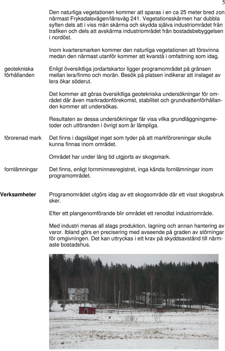 Inom kvartersmarken kommer den naturliga vegetationen att försvinna medan den närmast utanför kommer att kvarstå i omfattning som idag.