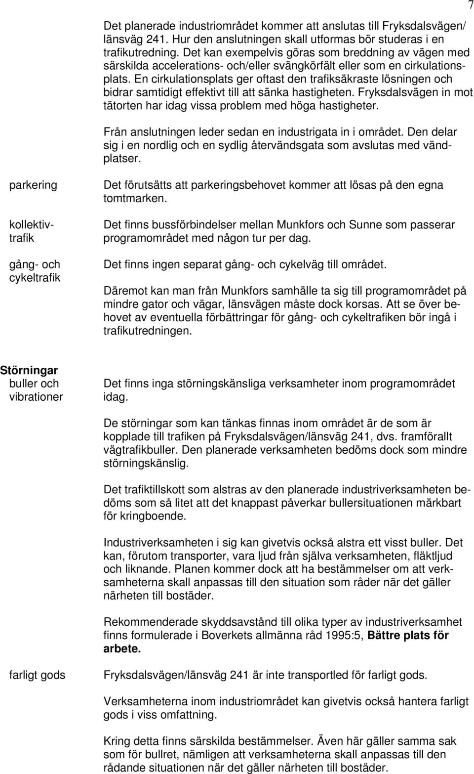 En cirkulationsplats ger oftast den trafiksäkraste lösningen och bidrar samtidigt effektivt till att sänka hastigheten. Fryksdalsvägen in mot tätorten har idag vissa problem med höga hastigheter.