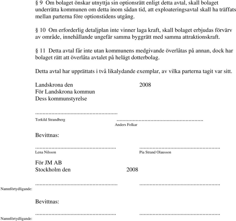 11 Detta avtal får inte utan kommunens medgivande överlåtas på annan, dock har bolaget rätt att överlåta avtalet på helägt dotterbolag.