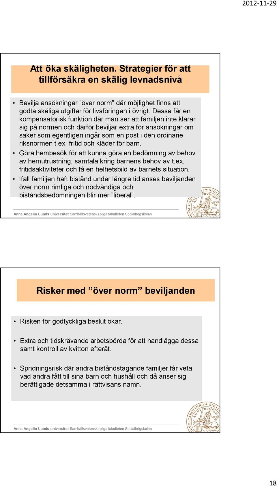 t.ex. fritid och kläder för barn. Göra hembesök för att kunna göra en bedömning av behov av hemutrustning, samtala kring barnens behov av t.ex. fritidsaktiviteter och få en helhetsbild av barnets situation.