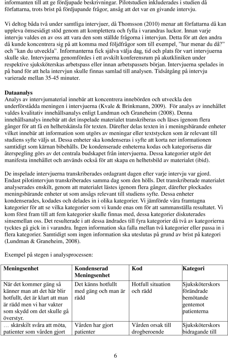 Innan varje intervju valdes en av oss att vara den som ställde frågorna i intervjun. Detta för att den andra då kunde koncentrera sig på att komma med följdfrågor som till exempel, hur menar du då?