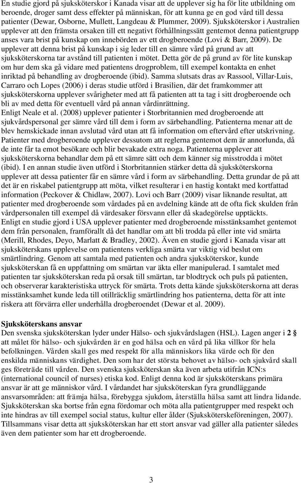 Sjuksköterskor i Australien upplever att den främsta orsaken till ett negativt förhållningssätt gentemot denna patientgrupp anses vara brist på kunskap om innebörden av ett drogberoende (Lovi & Barr,