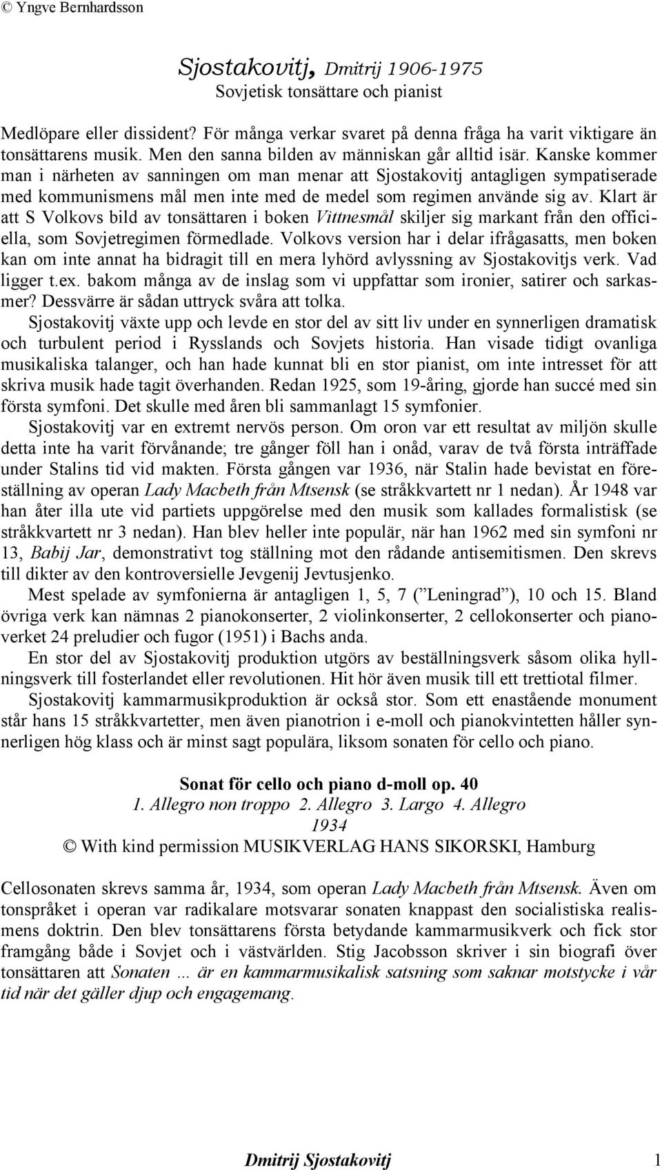 Kanske kommer man i närheten av sanningen om man menar att Sjostakovitj antagligen sympatiserade med kommunismens mål men inte med de medel som regimen använde sig av.