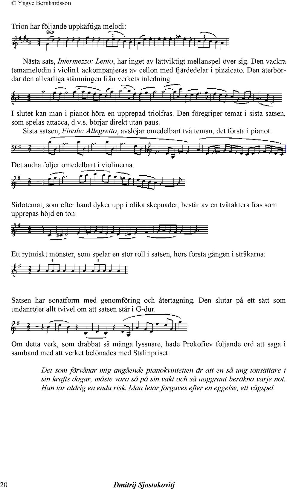 Sista satsen, Finale: Allegretto, avslöjar omedelbart två teman, det första i pianot: Det andra följer omedelbart i violinerna: Sidotemat, som efter hand dyker upp i olika skepnader, består av en