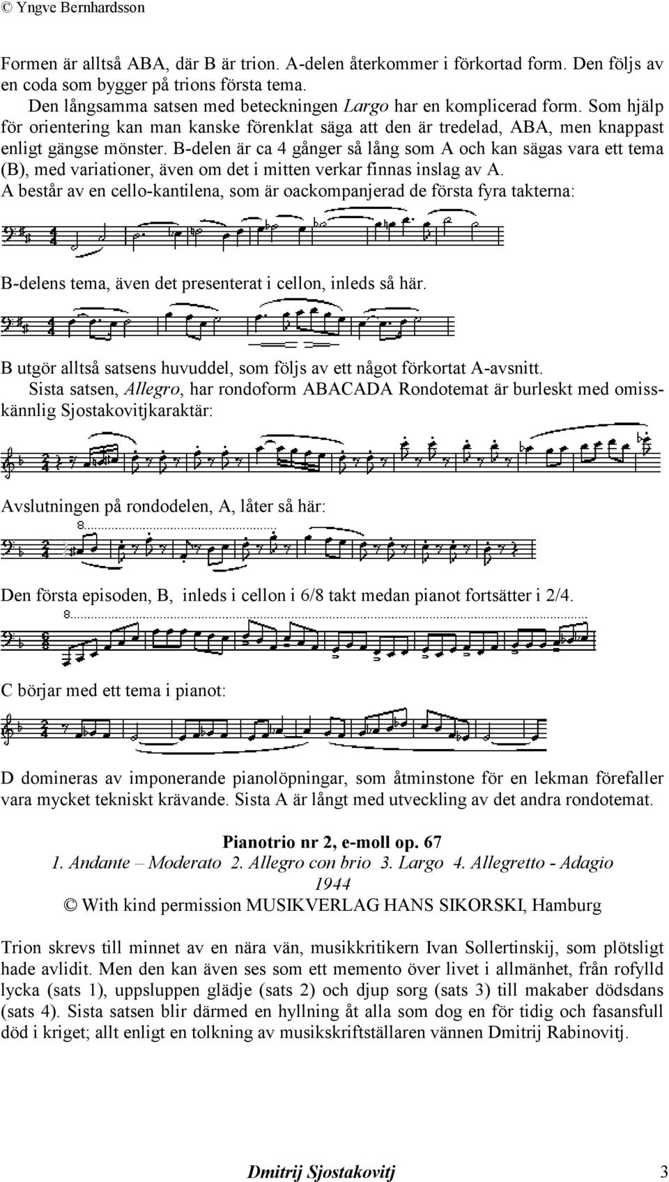 B-delen är ca 4 gånger så lång som A och kan sägas vara ett tema (B), med variationer, även om det i mitten verkar finnas inslag av A.