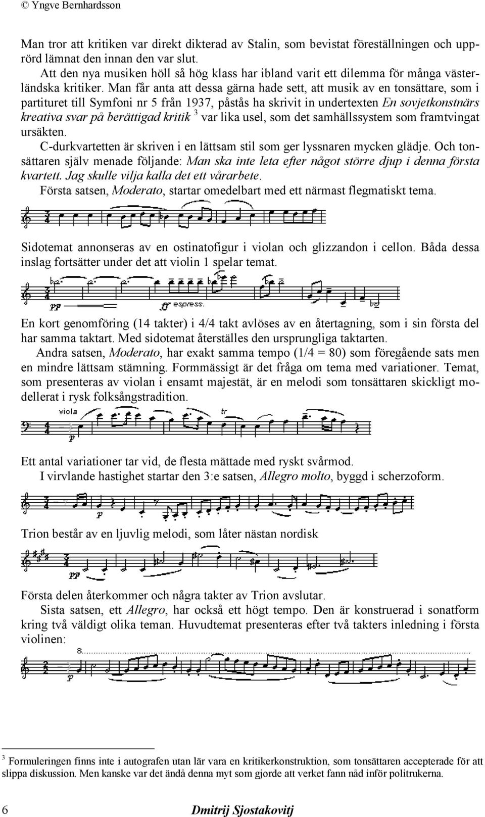 Man får anta att dessa gärna hade sett, att musik av en tonsättare, som i partituret till Symfoni nr 5 från 1937, påstås ha skrivit in undertexten En sovjetkonstnärs kreativa svar på berättigad