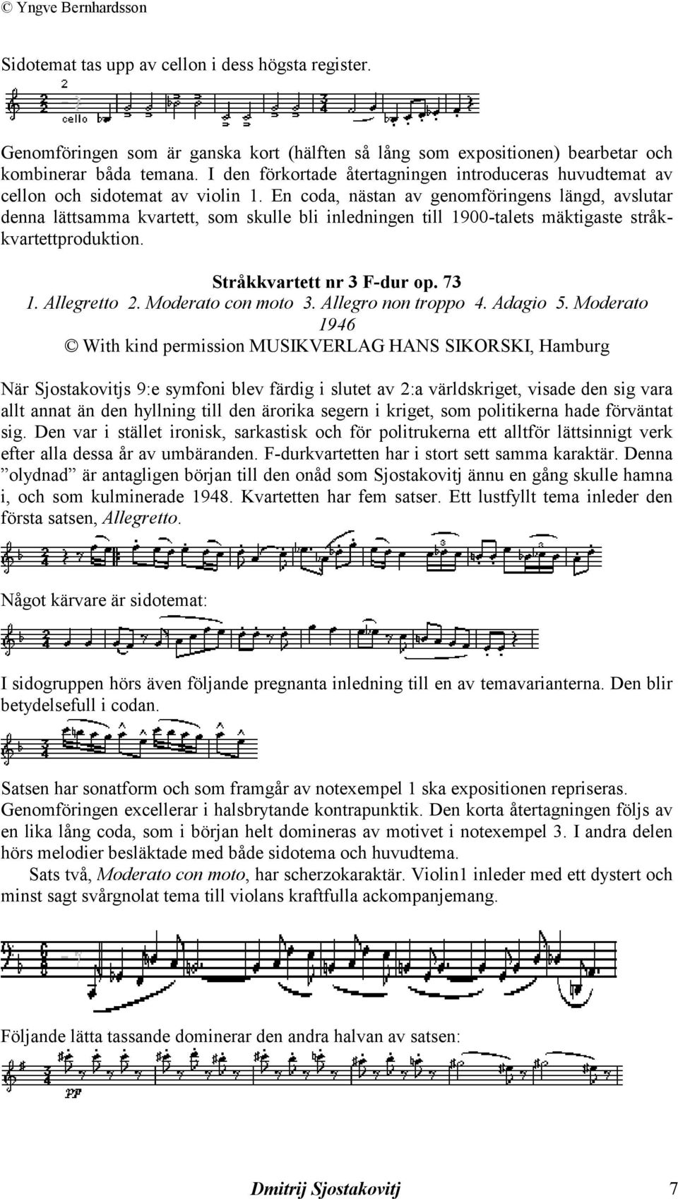 En coda, nästan av genomföringens längd, avslutar denna lättsamma kvartett, som skulle bli inledningen till 1900-talets mäktigaste stråkkvartettproduktion. Stråkkvartett nr 3 F-dur op. 73 1.