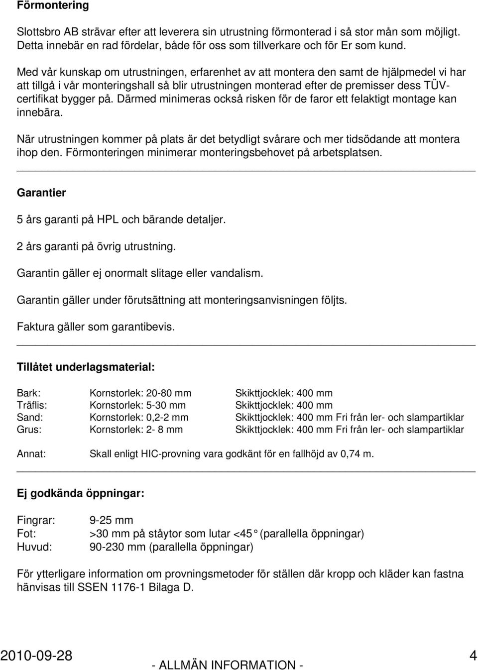 Därmed minimeras också risken för de faror ett felaktigt montage kan innebära. När utrustningen kommer på plats är det betydligt svårare och mer tidsödande att montera ihop den.