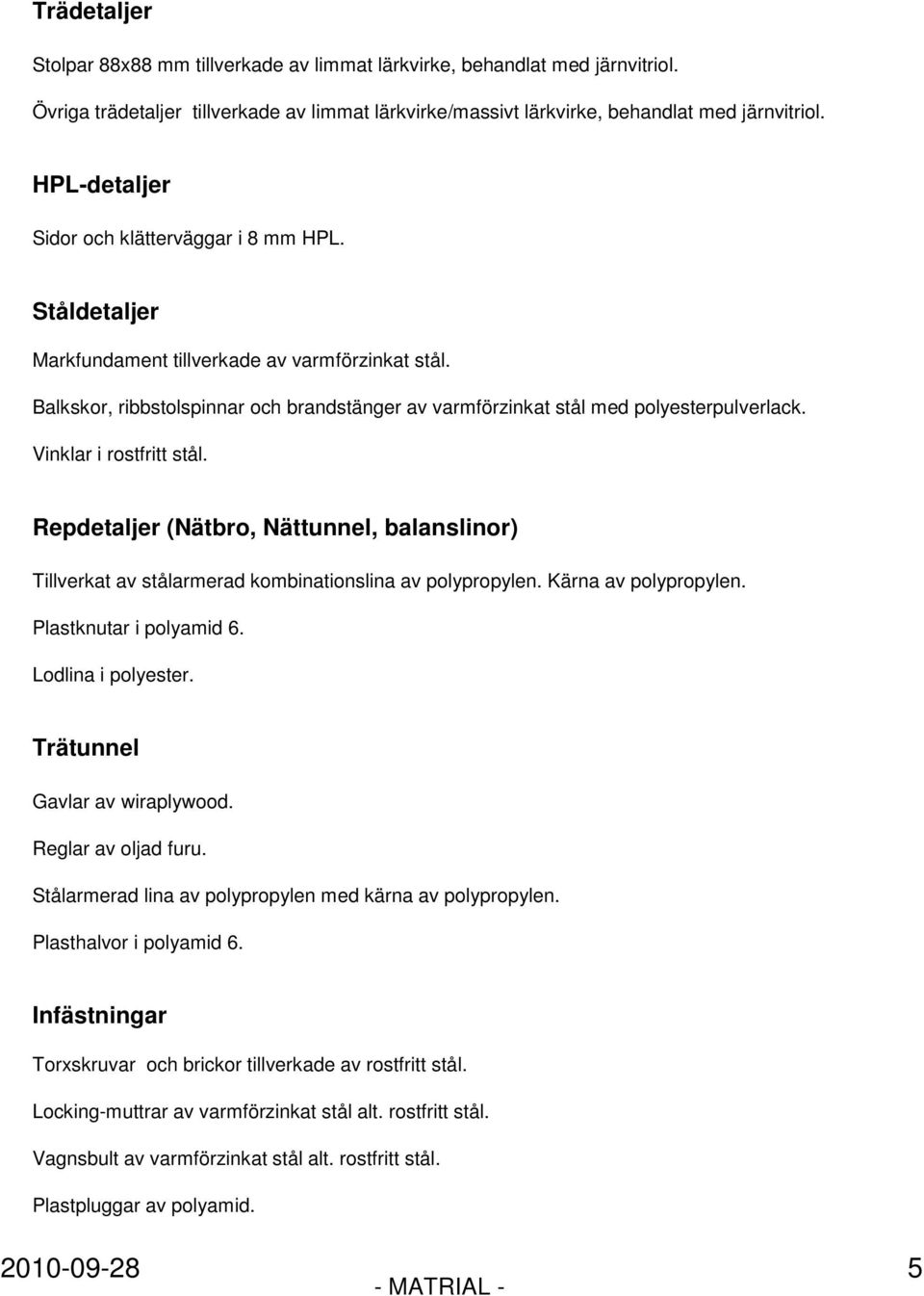 Vinklar i rostfritt stål. Repdetaljer (Nätbro, Nättunnel, balanslinor) Tillverkat av stålarmerad kombinationslina av polypropylen. Kärna av polypropylen. Plastknutar i polyamid 6. Lodlina i polyester.