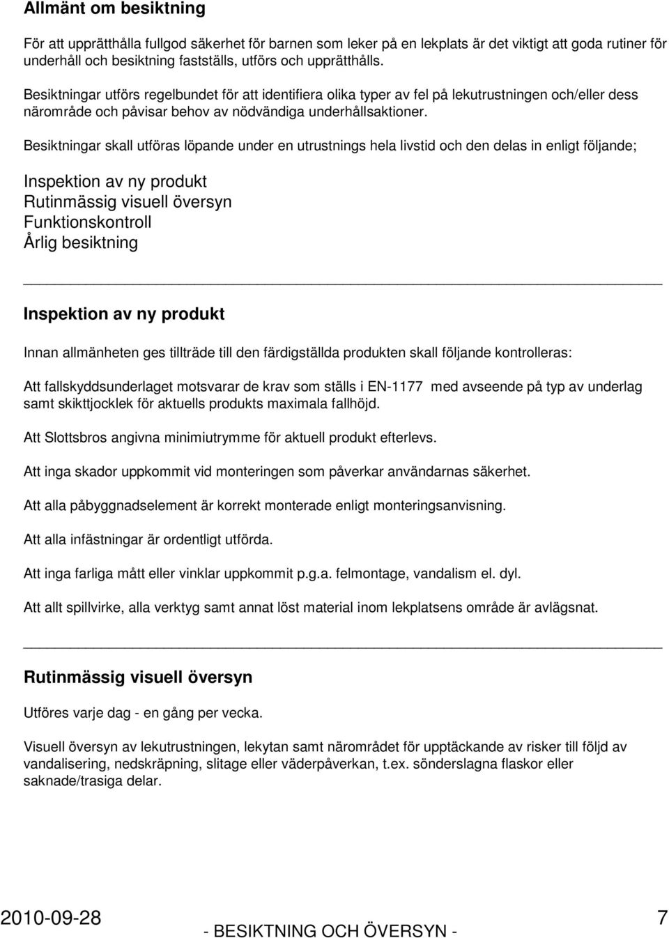 Besiktningar skall utföras löpande under en utrustnings hela livstid och den delas in enligt följande; Inspektion av ny produkt Rutinmässig visuell översyn Funktionskontroll Årlig besiktning