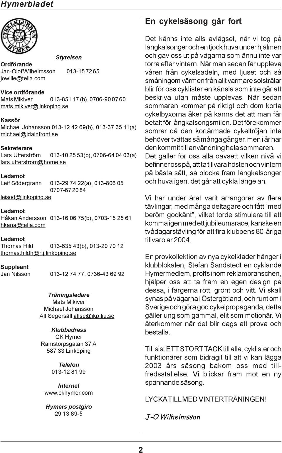 se Ledamot Leif Södergrann 013-29 74 22(a), 013-806 05 0707-67 20 84 leisod@linkoping.se Ledamot Håkan Andersson 013-16 06 75(b), 0703-15 25 61 hkana@telia.