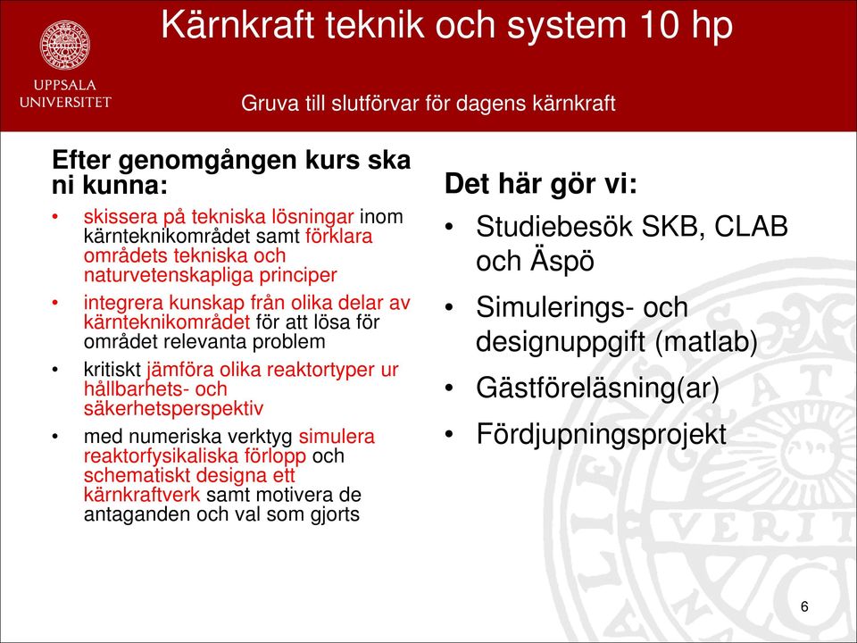 kritiskt jämföra olika reaktortyper ur hållbarhets- och säkerhetsperspektiv med numeriska verktyg simulera reaktorfysikaliska förlopp och schematiskt designa ett