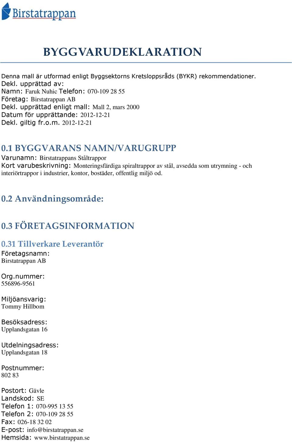 1 BYGGVARANS NAMN/VARUGRUPP Varunamn: Birstatrappans Ståltrappor Kort varubeskrivning: Monteringsfärdiga spiraltrappor av stål, avsedda som utrymning - och interiörtrappor i industrier, kontor,