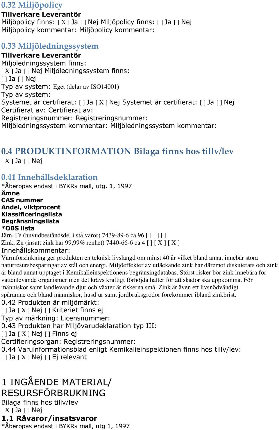 Ja [ X ] Nej Systemet är certifierat: [ ] Ja [ ] Nej Certifierat av: Certifierat av: Registreringsnummer: Registreringsnummer: Miljöledningssystem kommentar: Miljöledningssystem kommentar: 0.