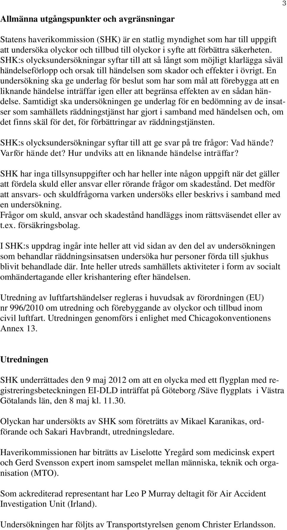 En undersökning ska ge underlag för beslut som har som mål att förebygga att en liknande händelse inträffar igen eller att begränsa effekten av en sådan händelse.