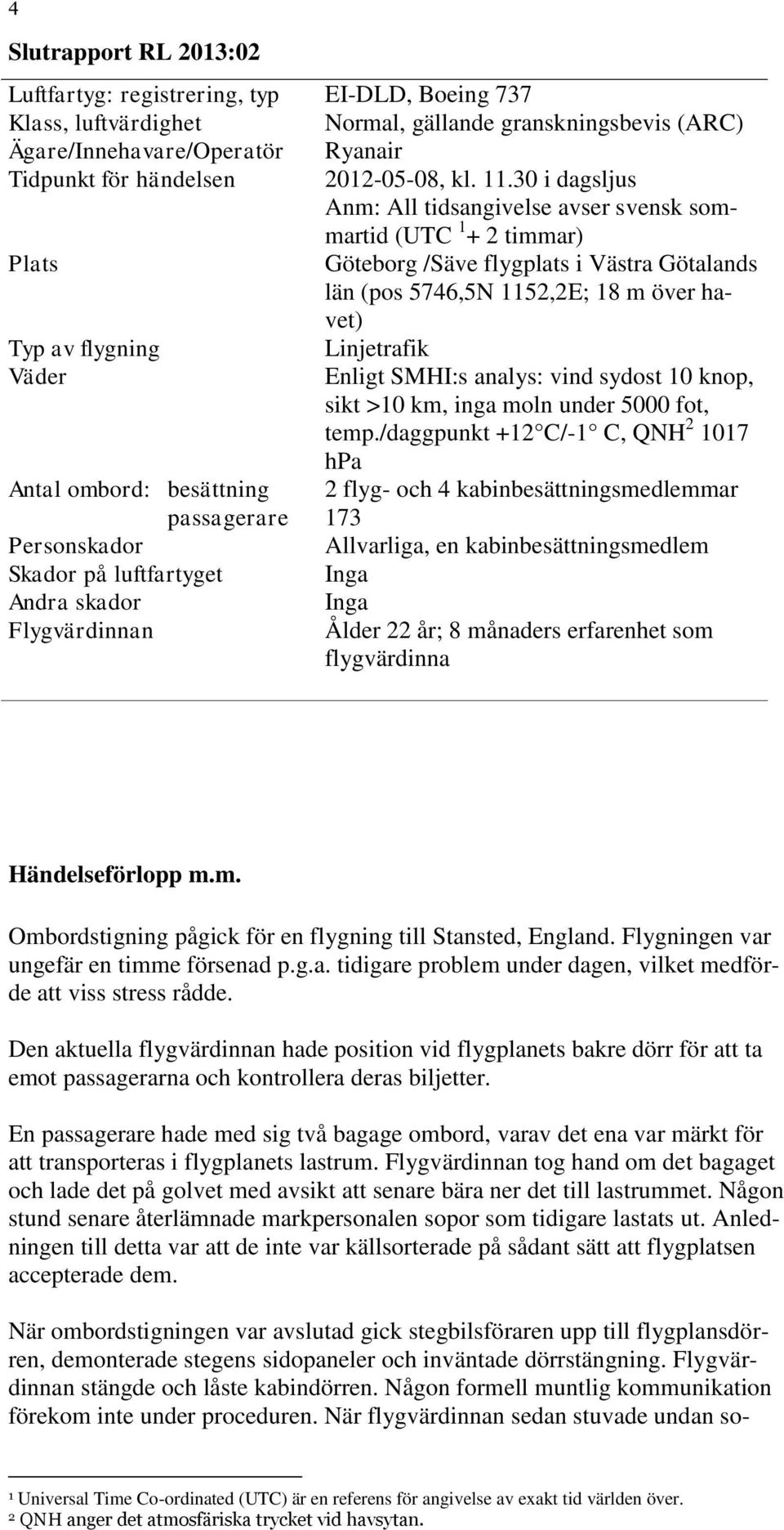 30 i dagsljus Anm: All tidsangivelse avser svensk sommartid (UTC 1 + 2 timmar) Plats Göteborg /Säve flygplats i Västra Götalands län (pos 5746,5N 1152,2E; 18 m över havet) Typ av flygning Linjetrafik