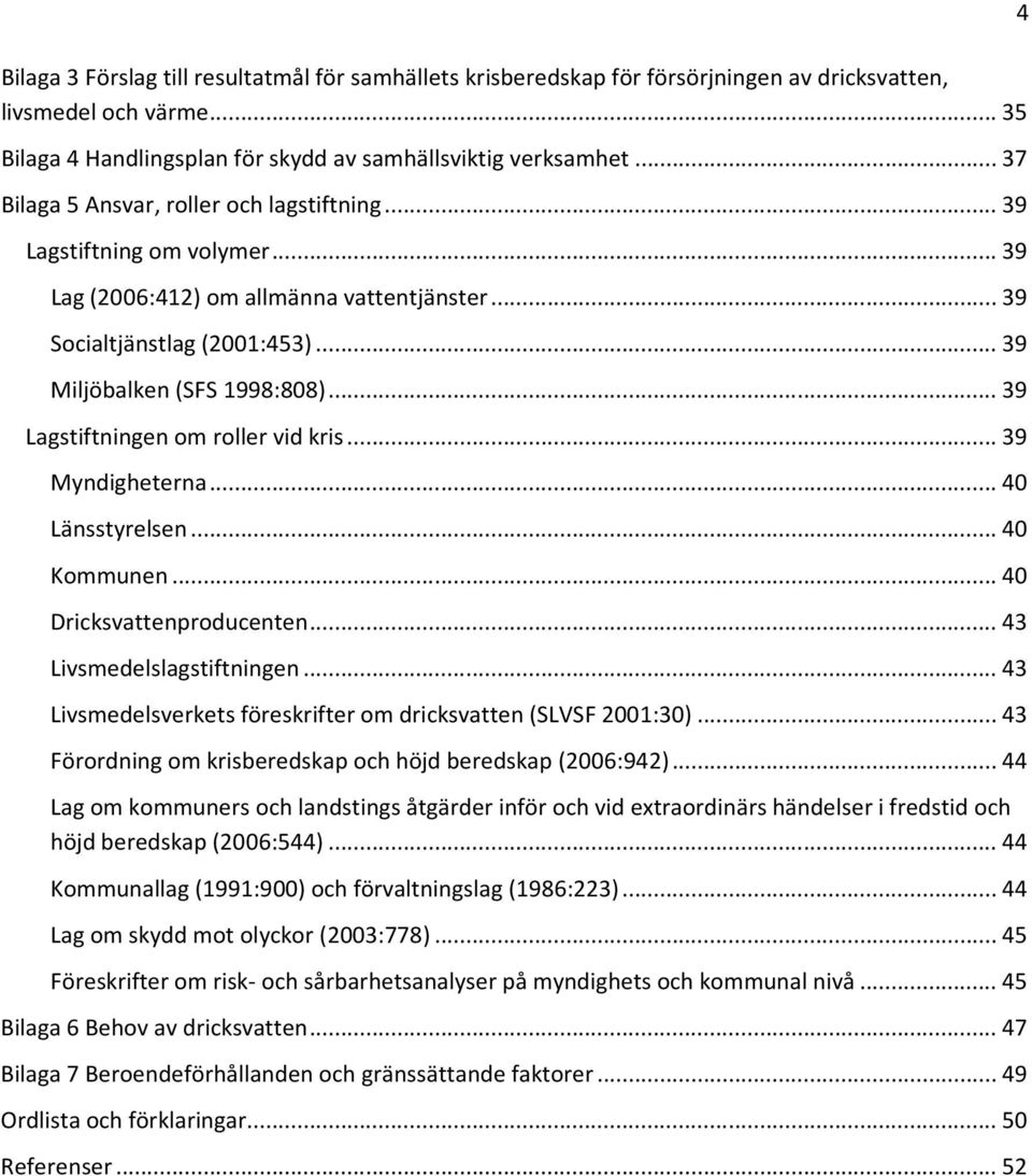 .. 39 Lagstiftningen om roller vid kris... 39 Myndigheterna... 40 Länsstyrelsen... 40 Kommunen... 40 Dricksvattenproducenten... 43 Livsmedelslagstiftningen.