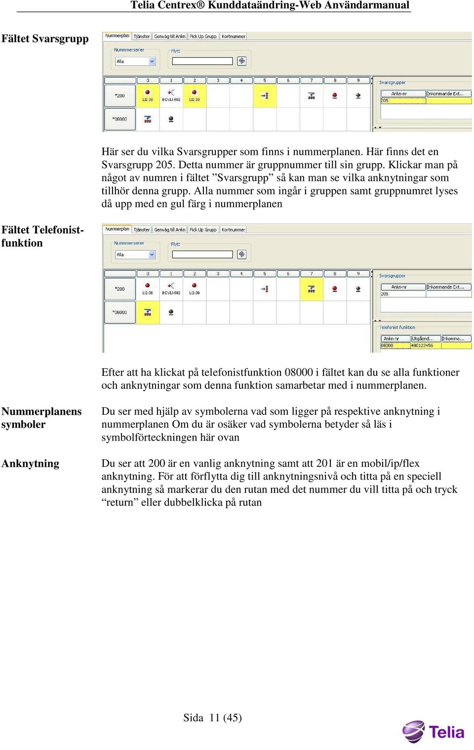 Alla nummer som ingår i gruppen samt gruppnumret lyses då upp med en gul färg i nummerplanen Fältet Telefonistfunktion Efter att ha klickat på telefonistfunktion 08000 i fältet kan du se alla