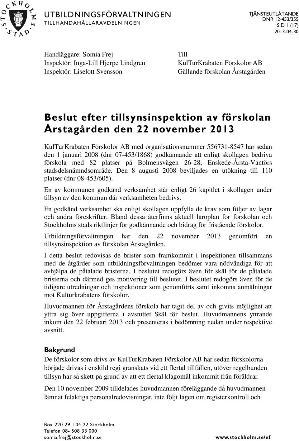 556731-8547 har sedan den 1 januari 2008 (dnr 07-453/1868) godkännande att enligt skollagen bedriva förskola med 82 platser på Bolmensvägen 26-28, Enskede-Årsta-Vantörs stadsdelsnämndsområde.