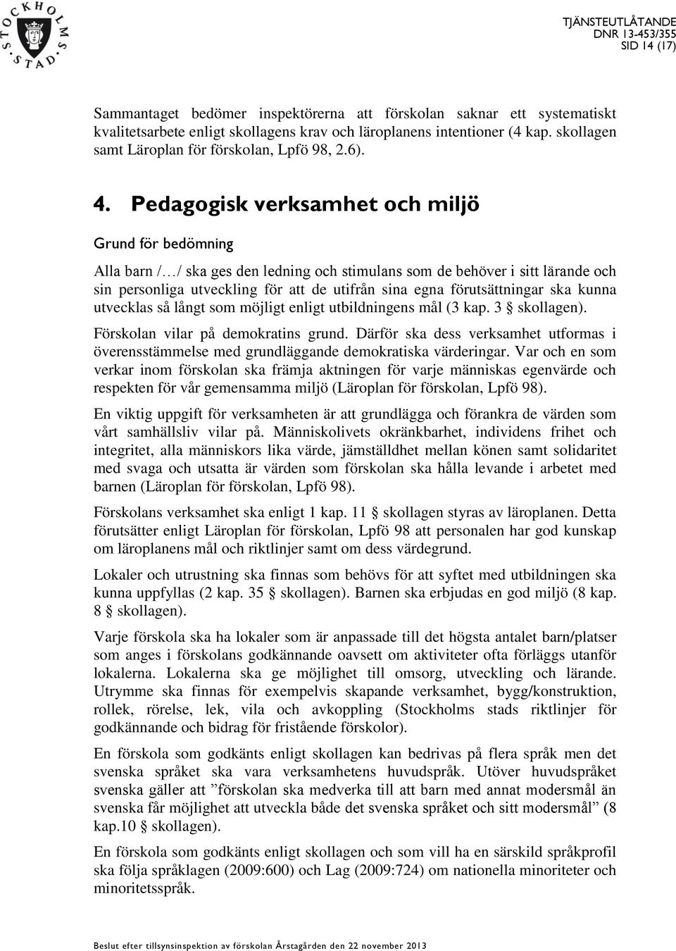 Pedagogisk verksamhet och miljö Grund för bedömning Alla barn / / ska ges den ledning och stimulans som de behöver i sitt lärande och sin personliga utveckling för att de utifrån sina egna