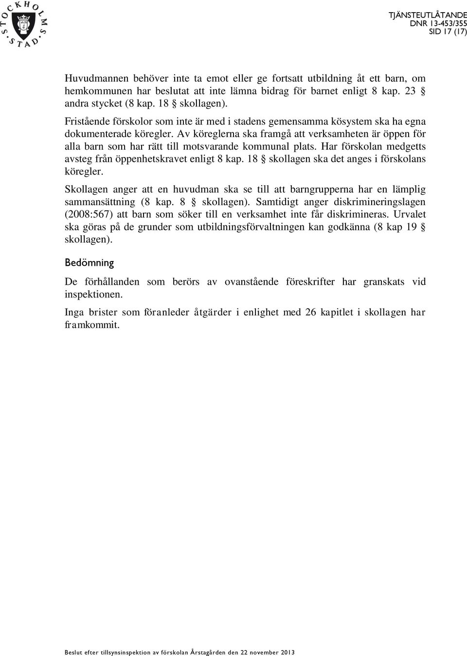 Av köreglerna ska framgå att verksamheten är öppen för alla barn som har rätt till motsvarande kommunal plats. Har förskolan medgetts avsteg från öppenhetskravet enligt 8 kap.