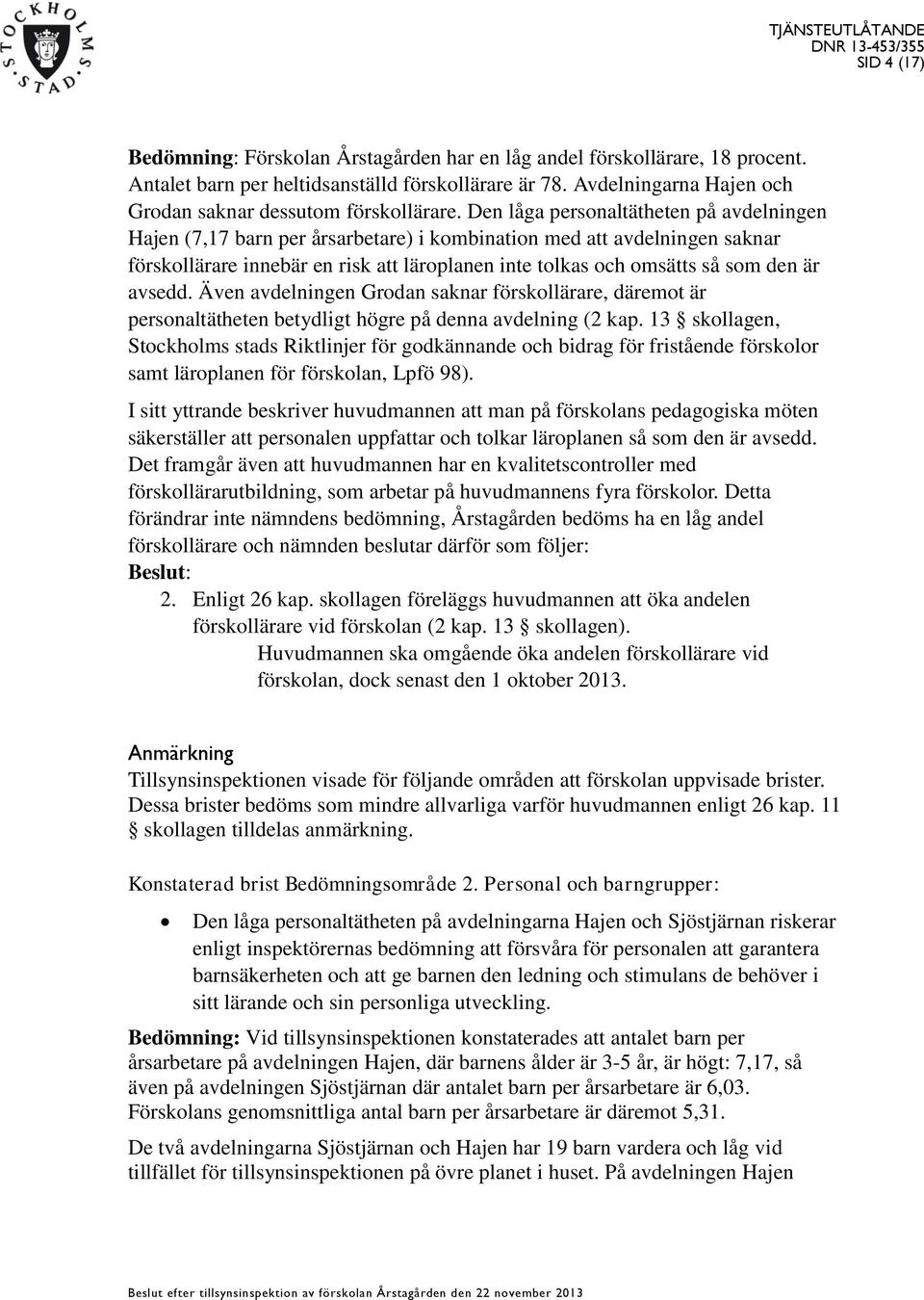 Den låga personaltätheten på avdelningen Hajen (7,17 barn per årsarbetare) i kombination med att avdelningen saknar förskollärare innebär en risk att läroplanen inte tolkas och omsätts så som den är