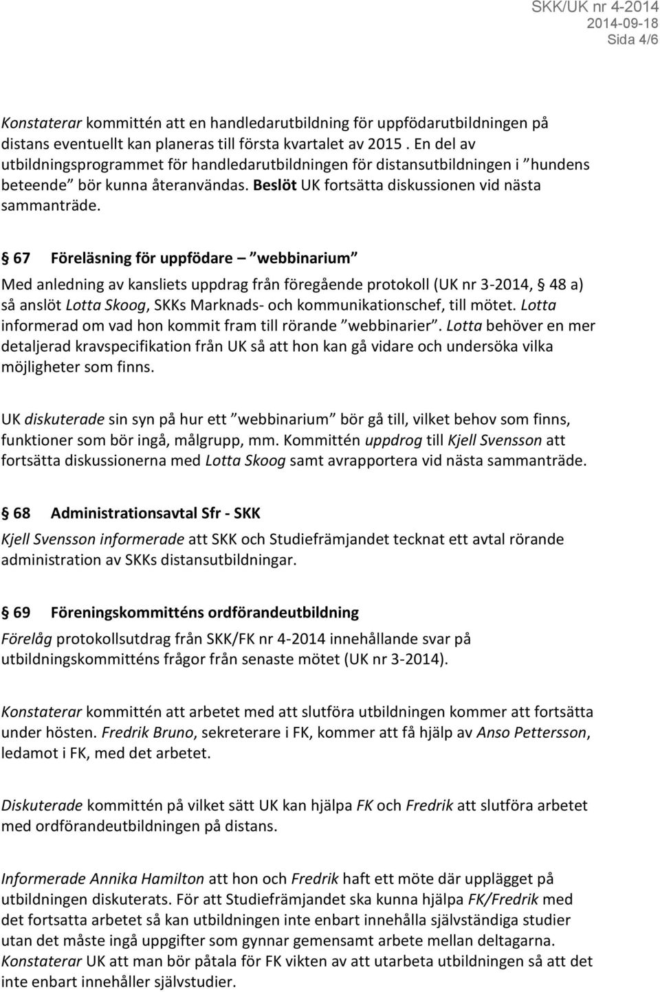 67 Föreläsning för uppfödare webbinarium Med anledning av kansliets uppdrag från föregående protokoll (UK nr 3-2014, 48 a) så anslöt Lotta Skoog, SKKs Marknads- och kommunikationschef, till mötet.