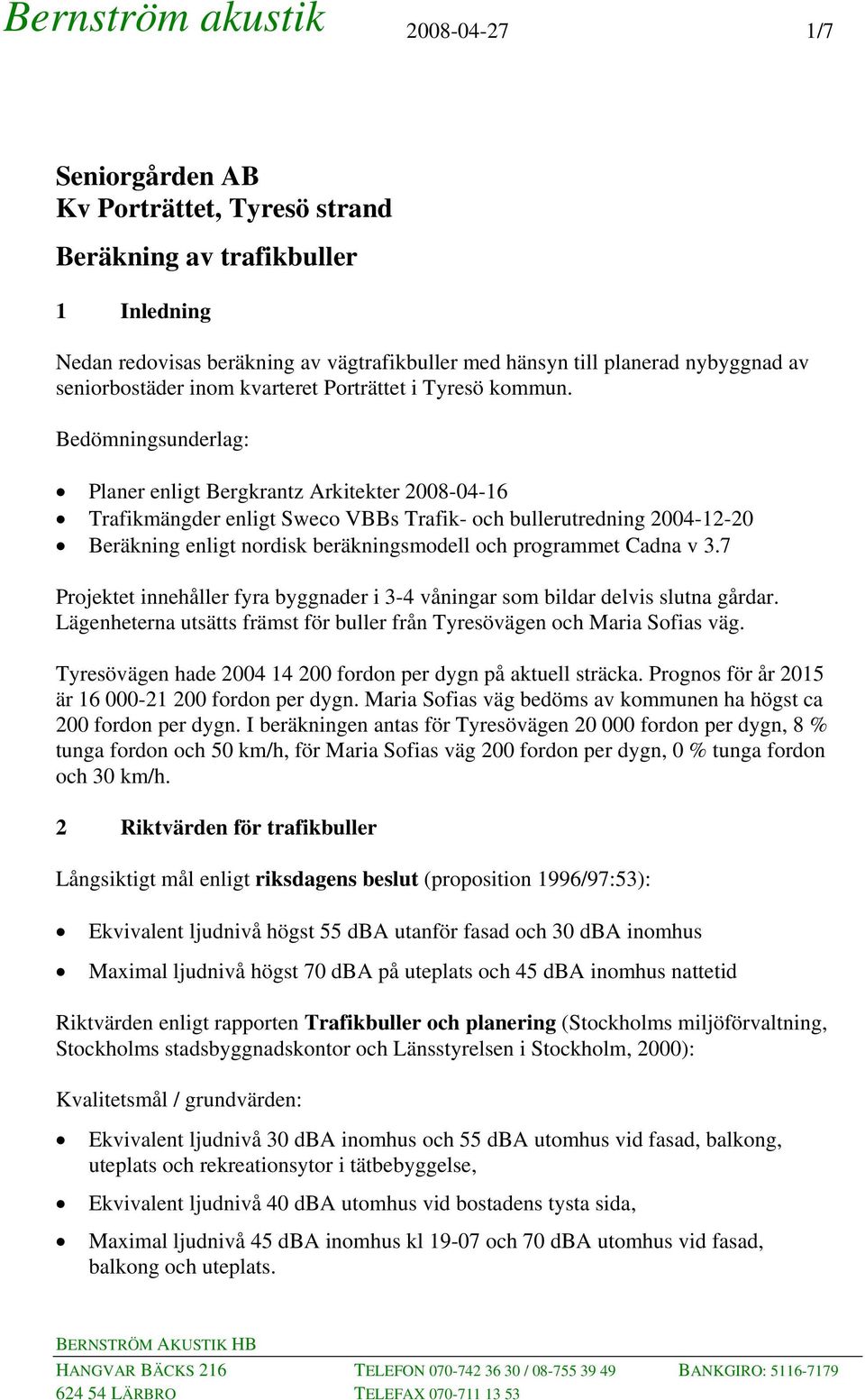 Bedömningsunderlag: Planer enligt Bergkrantz Arkitekter 2008-04-16 Trafikmängder enligt Sweco VBBs Trafik- och bullerutredning 2004-12-20 Beräkning enligt nordisk beräkningsmodell och programmet